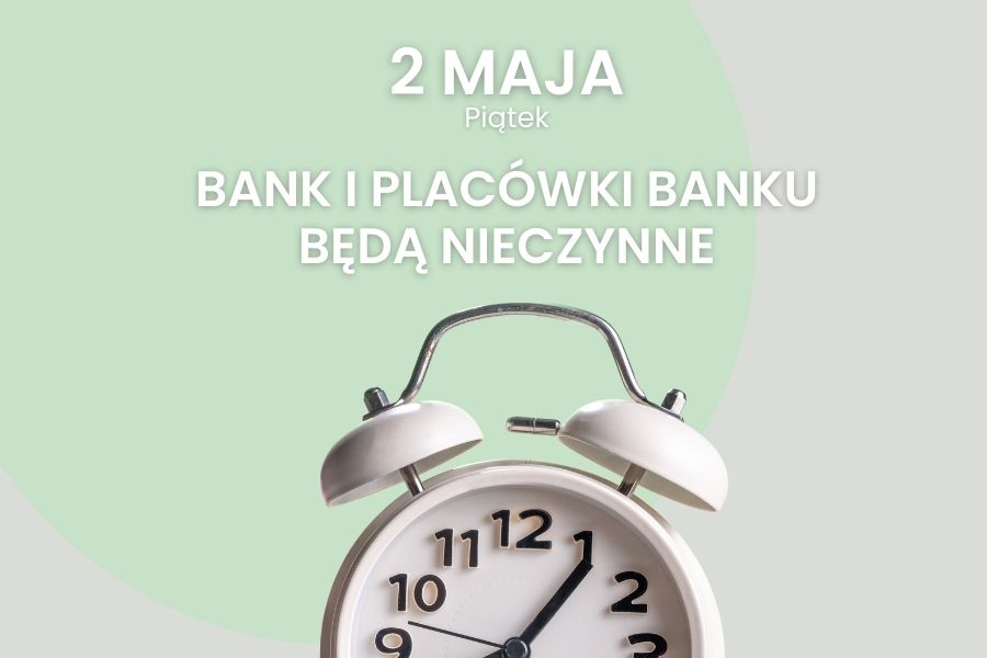Szanowni Klienci, uprzejmie informujemy, że w dniu 02 maja Bank jak i wszystkie placówki będą nieczynne.